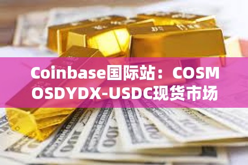 Coinbase國際站：COSMOSDYDX-USDC現貨市場將改期上線