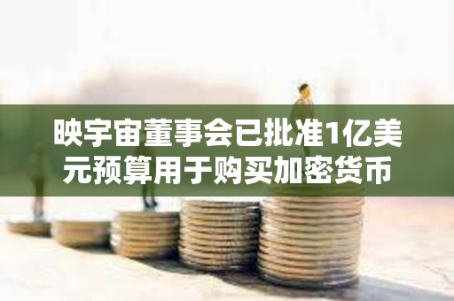 映宇宙董事會(huì)已批準(zhǔn)1億美元預(yù)算用于購(gòu)買加密貨幣