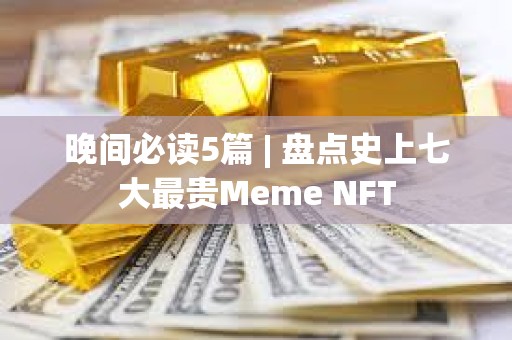 晚間必讀5篇 | 盤點史上七大最貴Meme NFT