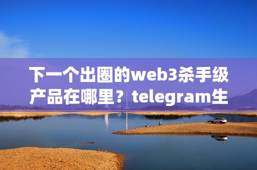 下一個出圈的web3殺手級產(chǎn)品在哪里？telegram生態(tài)的趨勢值得關(guān)注