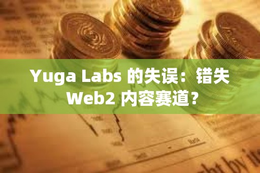 Yuga Labs 的失誤：錯失 Web2 內(nèi)容賽道？