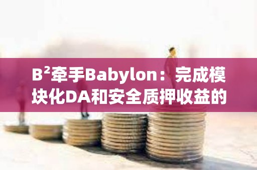 B2牽手Babylon：完成模塊化DA和安全質押收益的組合？