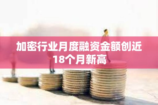 加密行業月度融資金額創近18個月新高