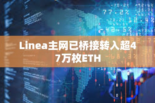 Linea主網已橋接轉入超47萬枚ETH