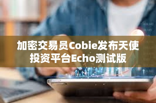 加密交易員Cobie發布天使投資平臺Echo測試版
