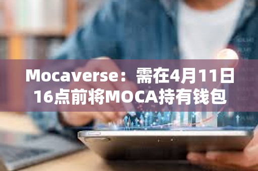 Mocaverse：需在4月11日16點前將MOCA持有錢包與Moca ID關聯