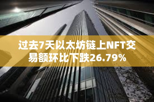 過去7天以太坊鏈上NFT交易額環比下跌26.79%