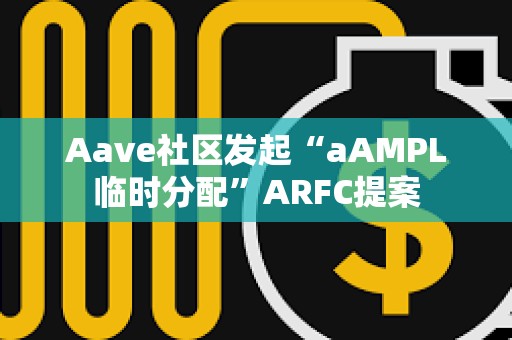Aave社區(qū)發(fā)起“aAMPL臨時分配”ARFC提案