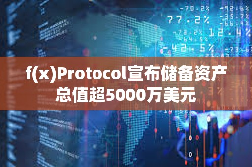 f(x)Protocol宣布儲備資產(chǎn)總值超5000萬美元