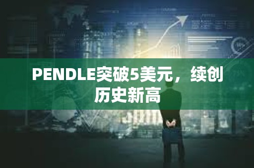 PENDLE突破5美元，續(xù)創(chuàng)歷史新高