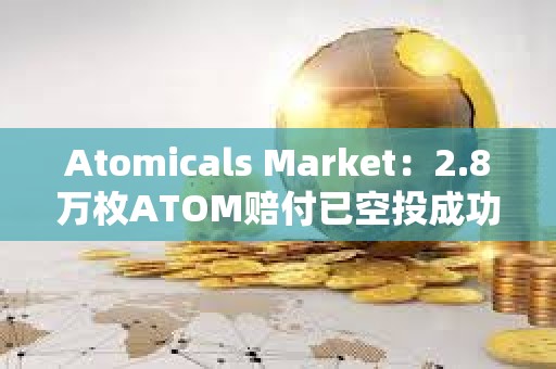 Atomicals Market：2.8萬(wàn)枚ATOM賠付已空投成功