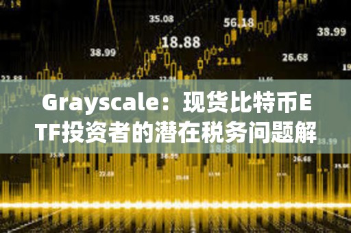 Grayscale：現貨比特幣ETF投資者的潛在稅務問題解析