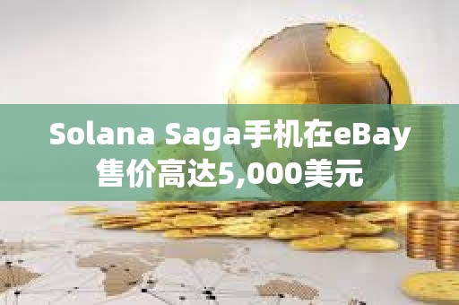 Solana Saga手機在eBay售價高達5,000美元