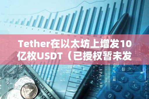 Tether在以太坊上增發10億枚USDT（已授權暫未發行）