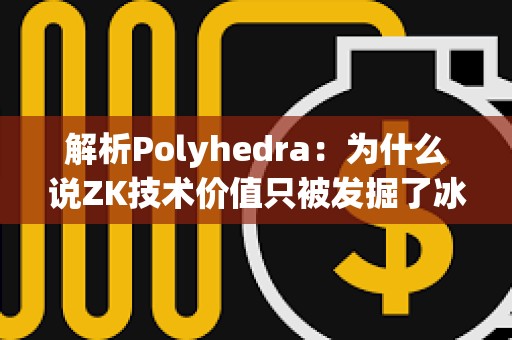 解析Polyhedra：為什么說ZK技術價值只被發掘了冰山一角？
