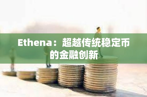 Ethena：超越傳統穩定幣的金融創新