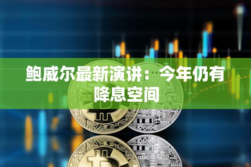 鮑威爾最新演講：今年仍有降息空間