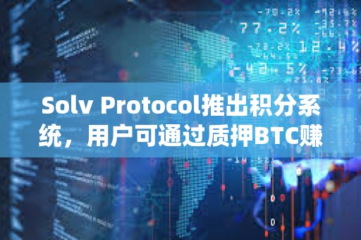 Solv Protocol推出積分系統(tǒng)，用戶可通過(guò)質(zhì)押BTC賺取經(jīng)驗(yàn)值兌換空投