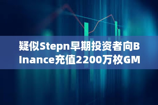 疑似Stepn早期投資者向BInance充值2200萬(wàn)枚GMT，價(jià)值670萬(wàn)美元