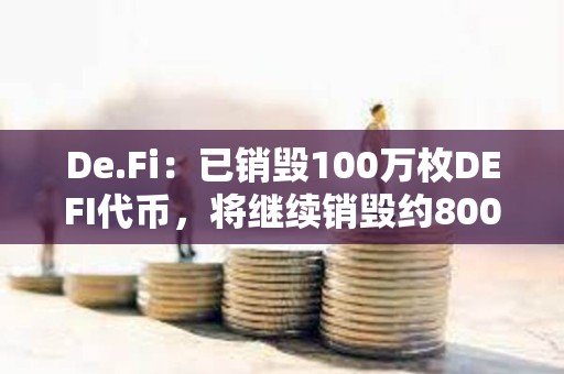 De.Fi：已銷(xiāo)毀100萬(wàn)枚DEFI代幣，將繼續(xù)銷(xiāo)毀約800萬(wàn)枚DEFI