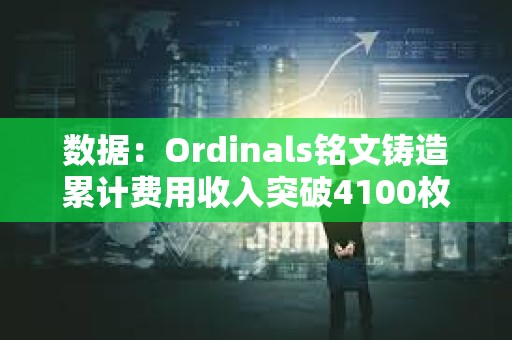 數據：Ordinals銘文鑄造累計費用收入突破4100枚BTC