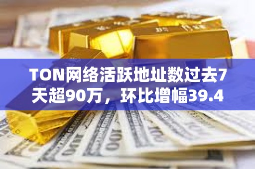 TON網(wǎng)絡(luò)活躍地址數(shù)過(guò)去7天超90萬(wàn)，環(huán)比增幅39.4%