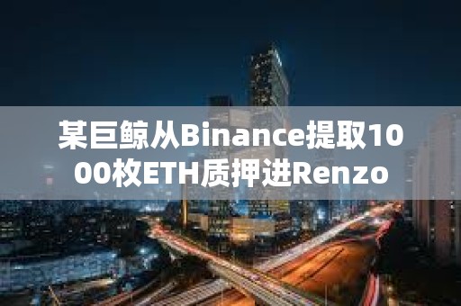 某巨鯨從Binance提取1000枚ETH質押進Renzo