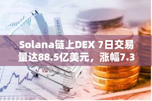 Solana鏈上DEX 7日交易量達88.5億美元，漲幅7.35%
