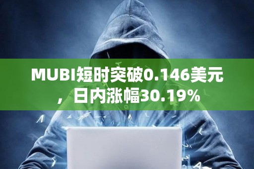 MUBI短時突破0.146美元，日內(nèi)漲幅30.19%