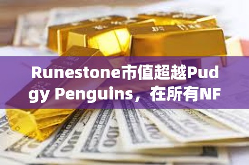 Runestone市值超越Pudgy Penguins，在所有NFT中市值排行第四