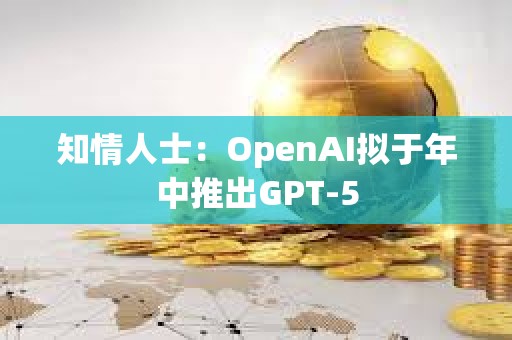 知情人士：OpenAI擬于年中推出GPT-5
