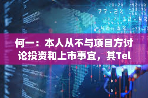何一：本人從不與項目方討論投資和上市事宜，其Telegram 名字不是Yi he