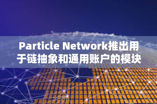 Particle Network推出用于鏈抽象和通用賬戶的模塊化L1