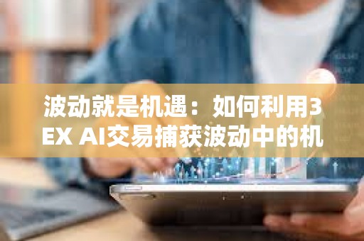 波動就是機遇：如何利用3EX AI交易捕獲波動中的機遇