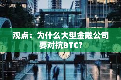 觀點：為什么大型金融公司要對抗BTC？