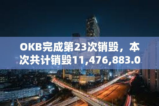 OKB完成第23次銷毀，本次共計銷毀11,476,883.02枚