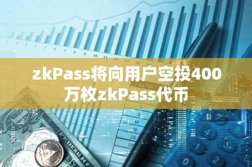 zkPass將向用戶空投400萬枚zkPass代幣