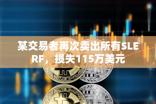 某交易者再次賣出所有SLERF，損失115萬美元