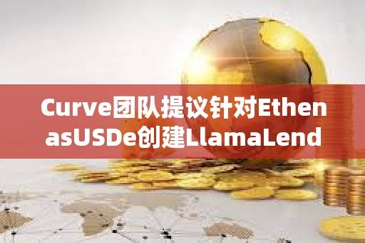 Curve團隊提議針對EthenasUSDe創(chuàng)建LlamaLend市場及其價格預言機