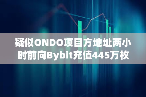 疑似ONDO項目方地址兩小時前向Bybit充值445萬枚ONDO，價值320萬美元
