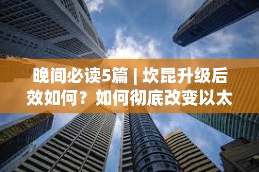 晚間必讀5篇 | 坎昆升級后效如何？如何徹底改變以太坊