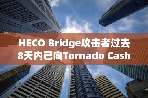 HECO Bridge攻擊者過去8天內(nèi)已向Tornado Cash轉(zhuǎn)移約40,391.8枚ETH