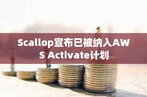 Scallop宣布已被納入AWS Activate計(jì)劃