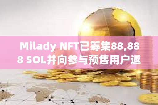 Milady NFT已籌集88,888 SOL并向參與預售用戶返還全部資金