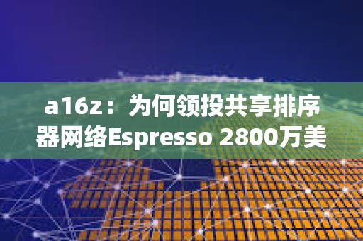 a16z：為何領投共享排序器網絡Espresso 2800萬美元