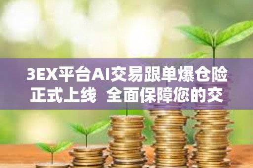3EX平臺AI交易跟單爆倉險正式上線  全面保障您的交易安全