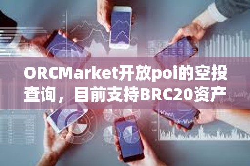 ORCMarket開放poi的空投查詢，目前支持BRC20資產持有地址