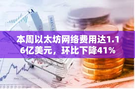 本周以太坊網(wǎng)絡(luò)費(fèi)用達(dá)1.16億美元，環(huán)比下降41%