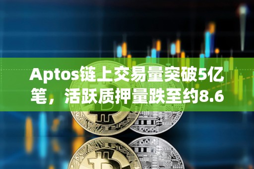 Aptos鏈上交易量突破5億筆，活躍質(zhì)押量跌至約8.69億枚APT