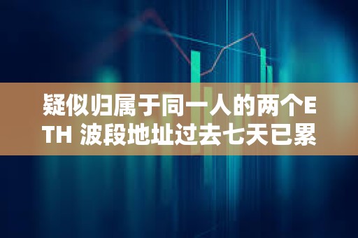 疑似歸屬于同一人的兩個(gè)ETH 波段地址過去七天已累計(jì)虧損 228 萬美元